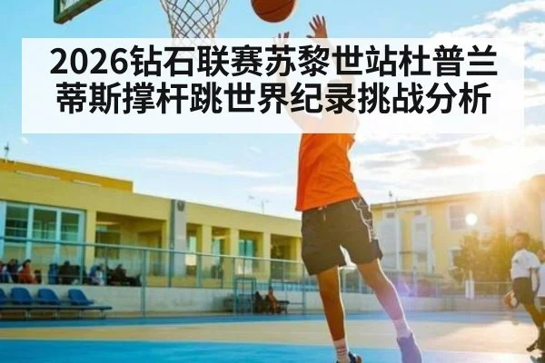 2026钻石联赛苏黎世站杜普兰蒂斯撑杆跳世界纪录挑战分析