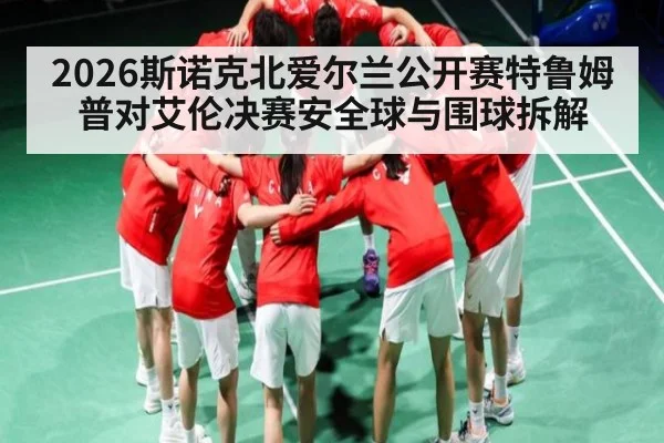 2026斯诺克北爱尔兰公开赛特鲁姆普对艾伦决赛安全球与围球拆解
