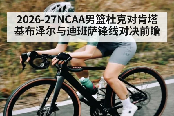 2026-27NCAA男篮杜克对肯塔基布泽尔与迪班萨锋线对决前瞻